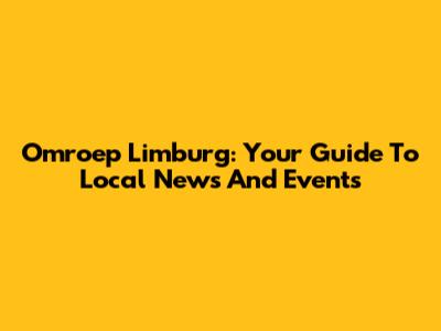 Omroep Limburg: Your Guide To Local News And Events