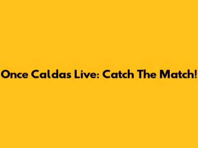 Once Caldas Live: Catch The Match!