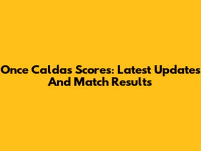 Once Caldas Scores: Latest Updates And Match Results