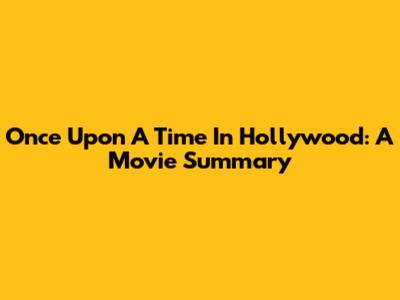 Once Upon A Time In Hollywood: A Movie Summary