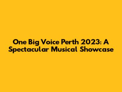 One Big Voice Perth 2023: A Spectacular Musical Showcase