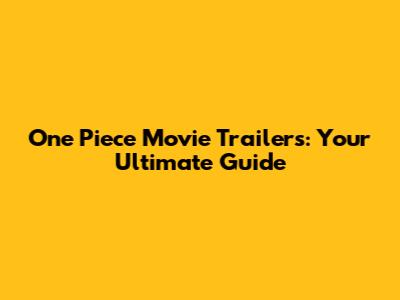 One Piece Movie Trailers: Your Ultimate Guide