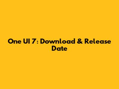 One UI 7: Download & Release Date