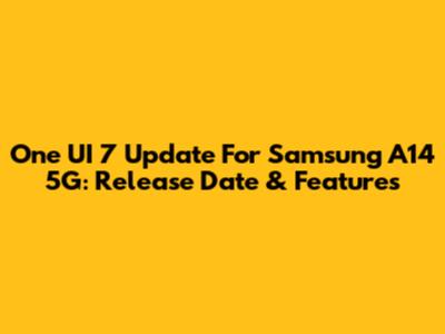 One UI 7 Update For Samsung A14 5G: Release Date & Features