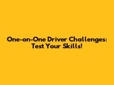 One-on-One Driver Challenges: Test Your Skills!