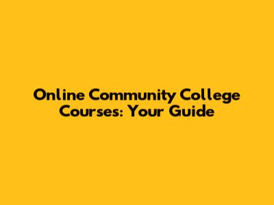 Online Community College Courses: Your Guide