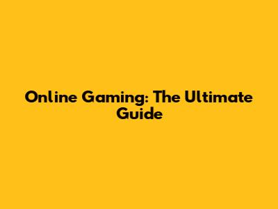 Online Gaming: The Ultimate Guide