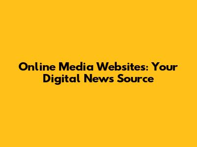 Online Media Websites: Your Digital News Source