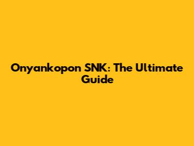 Onyankopon SNK: The Ultimate Guide