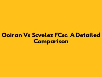 Ooiran Vs Scvelez FCsc: A Detailed Comparison
