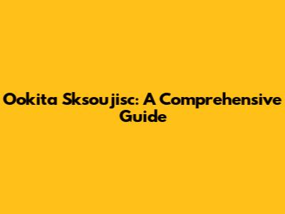 Ookita Sksoujisc: A Comprehensive Guide