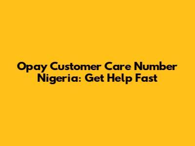 Opay Customer Care Number Nigeria: Get Help Fast
