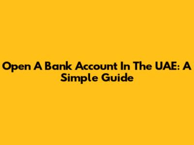 Open A Bank Account In The UAE: A Simple Guide