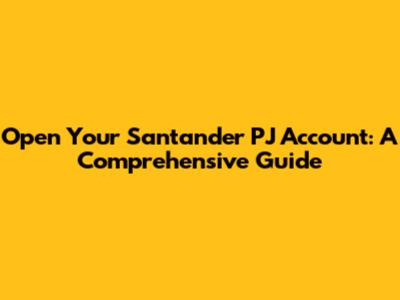 Open Your Santander PJ Account: A Comprehensive Guide