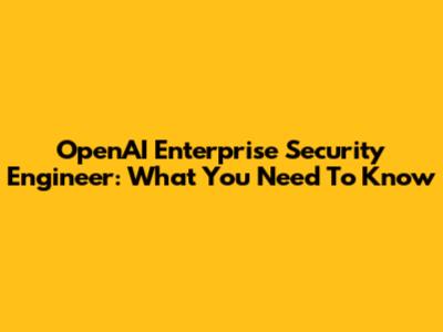 OpenAI Enterprise Security Engineer: What You Need To Know
