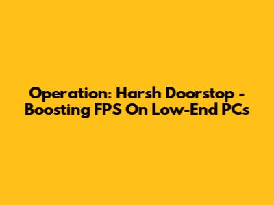 Operation: Harsh Doorstop - Boosting FPS On Low-End PCs