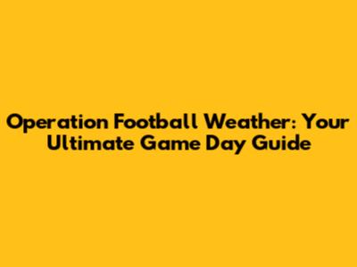 Operation Football Weather: Your Ultimate Game Day Guide