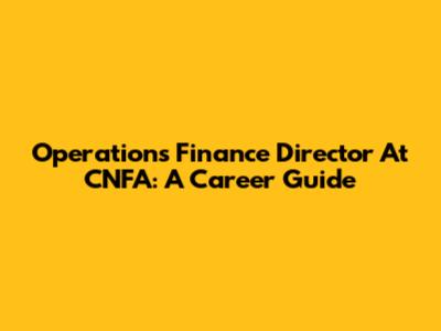 Operations Finance Director At CNFA: A Career Guide