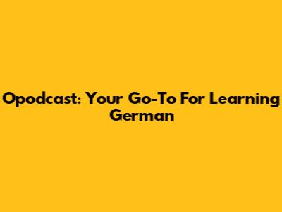 Opodcast: Your Go-To For Learning German
