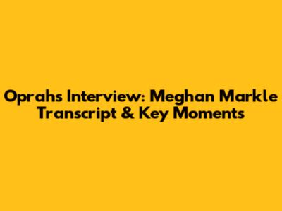 Oprah's Interview: Meghan Markle Transcript & Key Moments