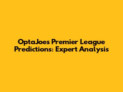 OptaJoe's Premier League Predictions: Expert Analysis