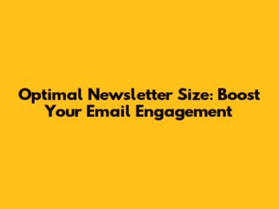 Optimal Newsletter Size: Boost Your Email Engagement