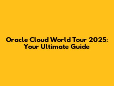 Oracle Cloud World Tour 2025: Your Ultimate Guide
