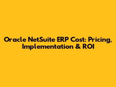Oracle NetSuite ERP Cost: Pricing, Implementation & ROI