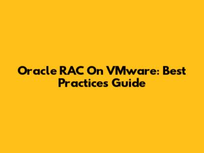 Oracle RAC On VMware: Best Practices Guide