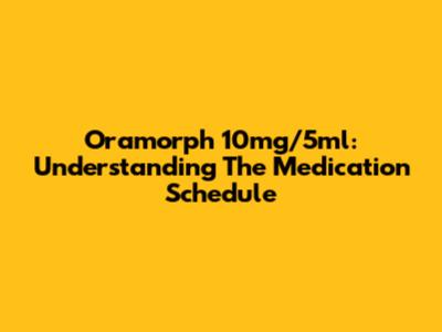 Oramorph 10mg/5ml: Understanding The Medication Schedule