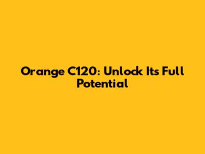 Orange C120: Unlock Its Full Potential