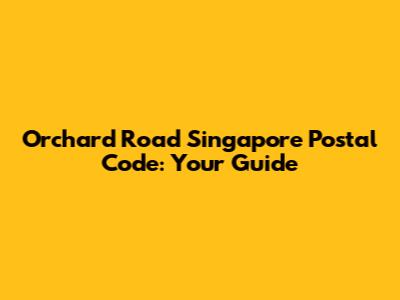 Orchard Road Singapore Postal Code: Your Guide