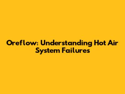 Oreflow: Understanding Hot Air System Failures