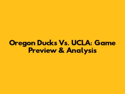 Oregon Ducks Vs. UCLA: Game Preview & Analysis
