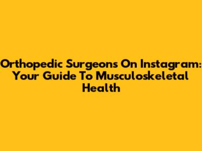 Orthopedic Surgeons On Instagram: Your Guide To Musculoskeletal Health