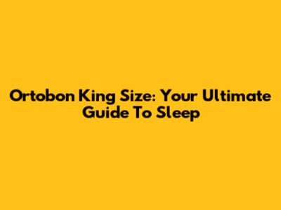 Ortobon King Size: Your Ultimate Guide To Sleep