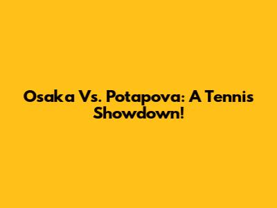 Osaka Vs. Potapova: A Tennis Showdown!