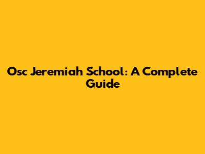 Osc Jeremiah School: A Complete Guide