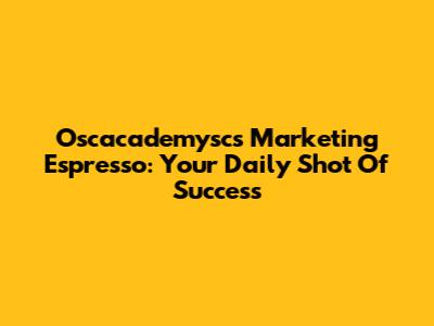 Oscacademysc's Marketing Espresso: Your Daily Shot Of Success