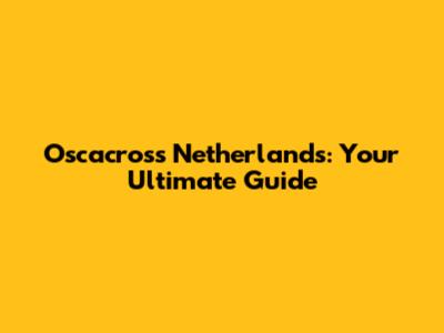 Oscacross Netherlands: Your Ultimate Guide