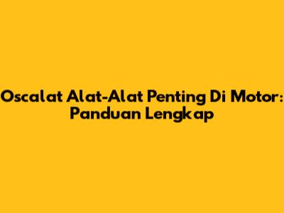 Oscalat Alat-Alat Penting Di Motor: Panduan Lengkap