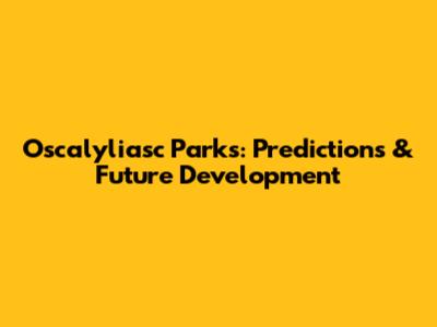 Oscalyliasc Parks: Predictions & Future Development
