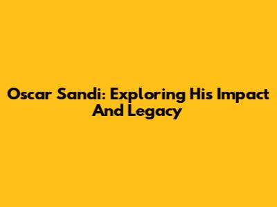 Oscar Sandi: Exploring His Impact And Legacy