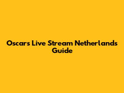 Oscars Live Stream Netherlands Guide