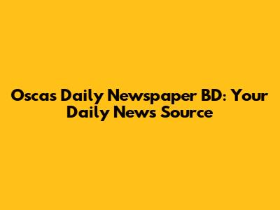 Oscas Daily Newspaper BD: Your Daily News Source