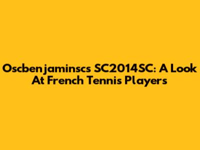 Oscbenjaminsc's SC2014SC: A Look At French Tennis Players