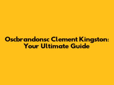 Oscbrandonsc Clement Kingston: Your Ultimate Guide