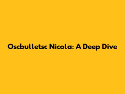 Oscbulletsc Nicola: A Deep Dive