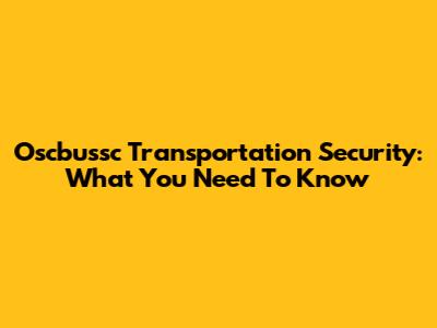 Oscbussc Transportation Security: What You Need To Know