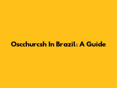 Oscchurcsh In Brazil: A Guide